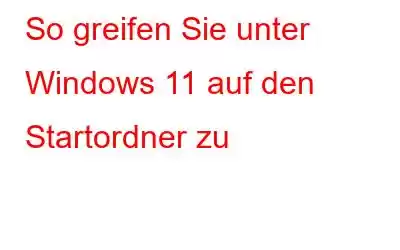 So greifen Sie unter Windows 11 auf den Startordner zu