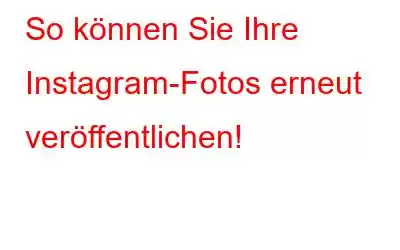 So können Sie Ihre Instagram-Fotos erneut veröffentlichen!