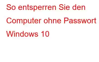 So entsperren Sie den Computer ohne Passwort in Windows 10