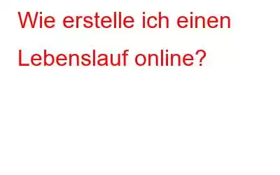 Wie erstelle ich einen Lebenslauf online?