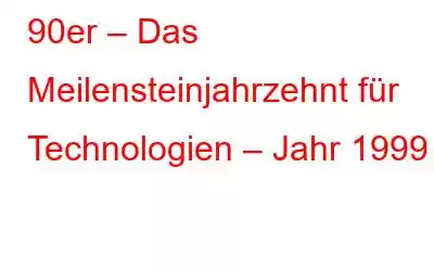 90er – Das Meilensteinjahrzehnt für Technologien – Jahr 1999