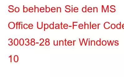 So beheben Sie den MS Office Update-Fehler Code 30038-28 unter Windows 10