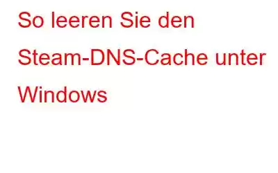 So leeren Sie den Steam-DNS-Cache unter Windows