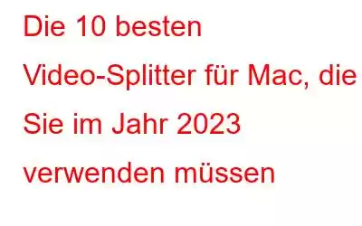 Die 10 besten Video-Splitter für Mac, die Sie im Jahr 2023 verwenden müssen