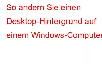 So ändern Sie einen Desktop-Hintergrund auf einem Windows-Computer