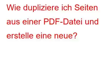 Wie dupliziere ich Seiten aus einer PDF-Datei und erstelle eine neue?