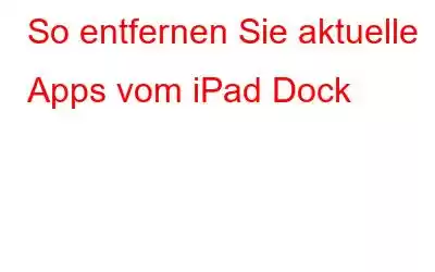 So entfernen Sie aktuelle Apps vom iPad Dock