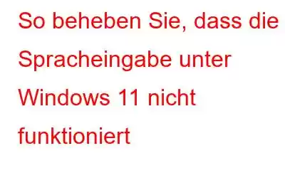 So beheben Sie, dass die Spracheingabe unter Windows 11 nicht funktioniert