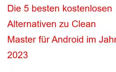 Die 5 besten kostenlosen Alternativen zu Clean Master für Android im Jahr 2023