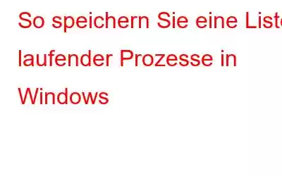 So speichern Sie eine Liste laufender Prozesse in Windows