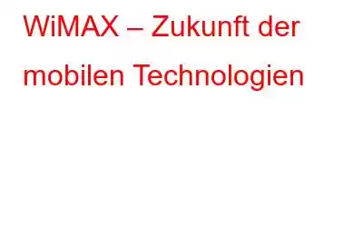 WiMAX – Zukunft der mobilen Technologien