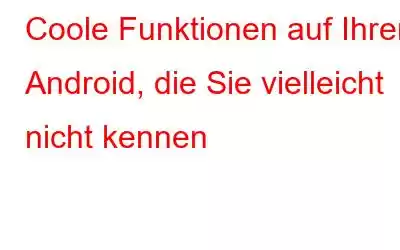 Coole Funktionen auf Ihrem Android, die Sie vielleicht nicht kennen