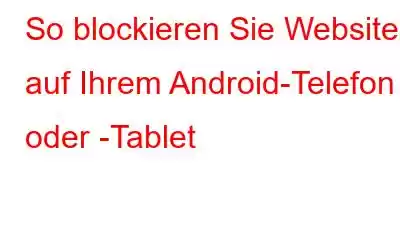 So blockieren Sie Websites auf Ihrem Android-Telefon oder -Tablet