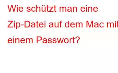 Wie schützt man eine Zip-Datei auf dem Mac mit einem Passwort?