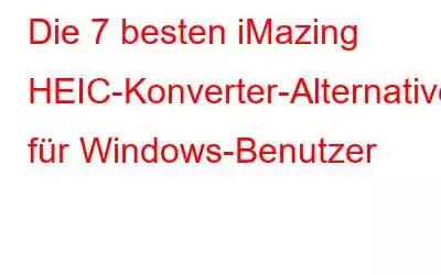 Die 7 besten iMazing HEIC-Konverter-Alternativen für Windows-Benutzer