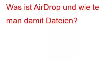 Was ist AirDrop und wie teilt man damit Dateien?