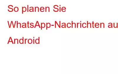 So planen Sie WhatsApp-Nachrichten auf Android