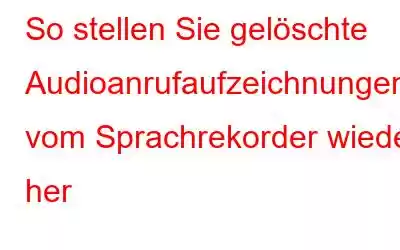 So stellen Sie gelöschte Audioanrufaufzeichnungen vom Sprachrekorder wieder her