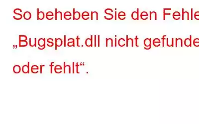 So beheben Sie den Fehler „Bugsplat.dll nicht gefunden oder fehlt“.