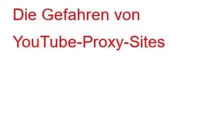 Die Gefahren von YouTube-Proxy-Sites