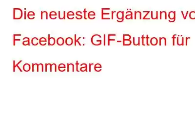 Die neueste Ergänzung von Facebook: GIF-Button für Kommentare