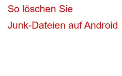 So löschen Sie Junk-Dateien auf Android