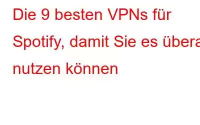 Die 9 besten VPNs für Spotify, damit Sie es überall nutzen können