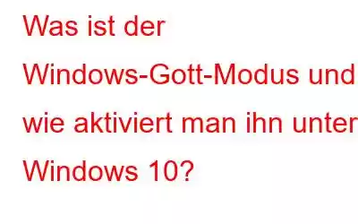 Was ist der Windows-Gott-Modus und wie aktiviert man ihn unter Windows 10?