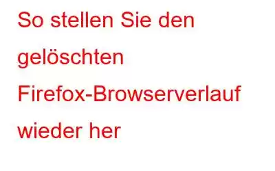 So stellen Sie den gelöschten Firefox-Browserverlauf wieder her