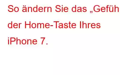 So ändern Sie das „Gefühl“ der Home-Taste Ihres iPhone 7.