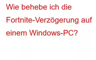 Wie behebe ich die Fortnite-Verzögerung auf einem Windows-PC?