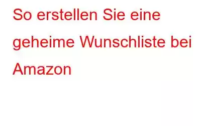 So erstellen Sie eine geheime Wunschliste bei Amazon