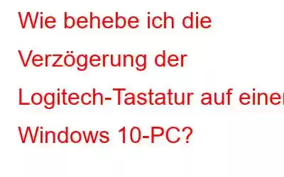 Wie behebe ich die Verzögerung der Logitech-Tastatur auf einem Windows 10-PC?