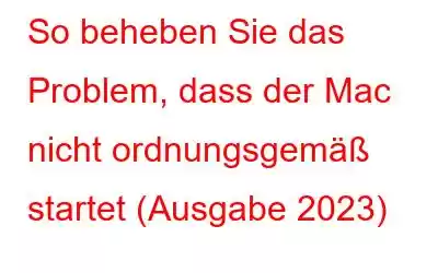 So beheben Sie das Problem, dass der Mac nicht ordnungsgemäß startet (Ausgabe 2023)