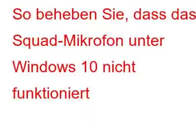 So beheben Sie, dass das Squad-Mikrofon unter Windows 10 nicht funktioniert