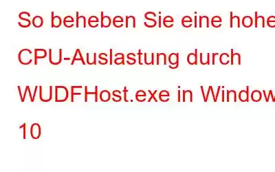 So beheben Sie eine hohe CPU-Auslastung durch WUDFHost.exe in Windows 10