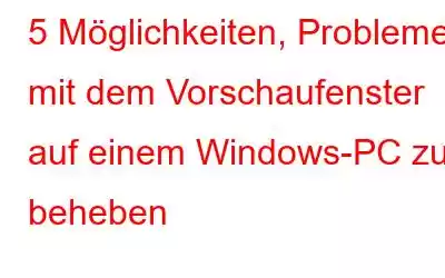 5 Möglichkeiten, Probleme mit dem Vorschaufenster auf einem Windows-PC zu beheben