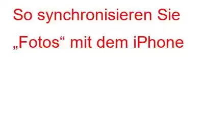 So synchronisieren Sie „Fotos“ mit dem iPhone