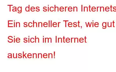 Tag des sicheren Internets: Ein schneller Test, wie gut Sie sich im Internet auskennen!