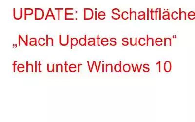 UPDATE: Die Schaltfläche „Nach Updates suchen“ fehlt unter Windows 10