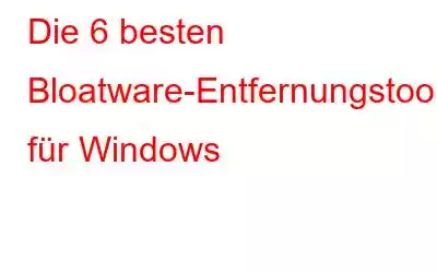 Die 6 besten Bloatware-Entfernungstools für Windows