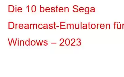 Die 10 besten Sega Dreamcast-Emulatoren für Windows – 2023