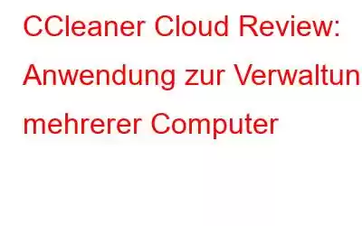 CCleaner Cloud Review: Anwendung zur Verwaltung mehrerer Computer