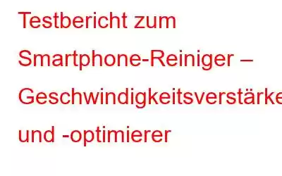 Testbericht zum Smartphone-Reiniger – Geschwindigkeitsverstärker und -optimierer