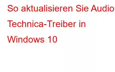 So aktualisieren Sie Audio Technica-Treiber in Windows 10