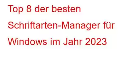 Top 8 der besten Schriftarten-Manager für Windows im Jahr 2023