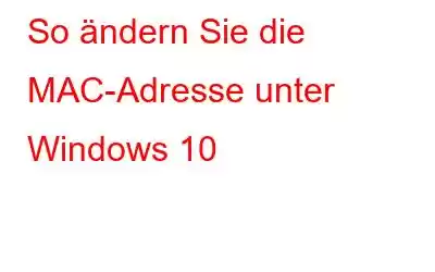 So ändern Sie die MAC-Adresse unter Windows 10