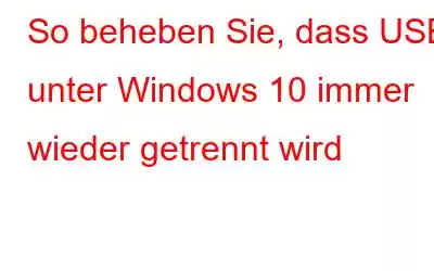 So beheben Sie, dass USB unter Windows 10 immer wieder getrennt wird