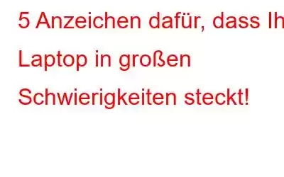 5 Anzeichen dafür, dass Ihr Laptop in großen Schwierigkeiten steckt!