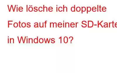 Wie lösche ich doppelte Fotos auf meiner SD-Karte in Windows 10?